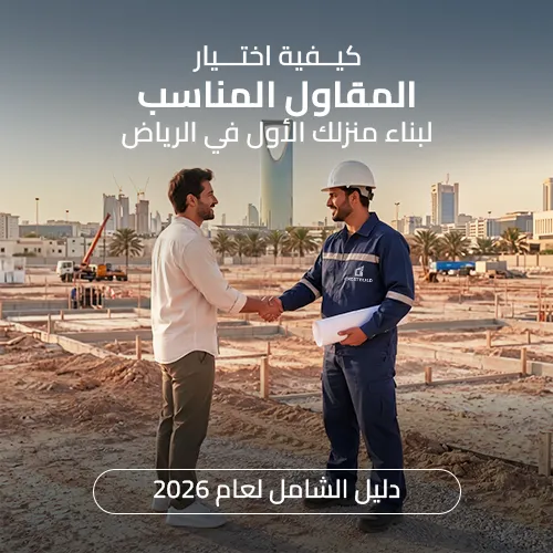 كيفية اختيار المقاول المناسب لبناء منزلك الأول في الرياض: دليل الشامل لعام 2026